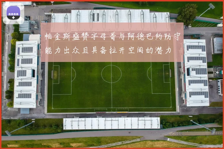 帕金斯盛赞字母哥与阿德巴约防守能力出众且具备拉开空间的潜力