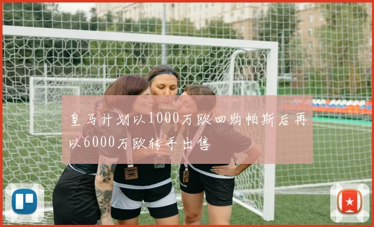 皇马计划以1000万欧回购帕斯后再以6000万欧转手出售