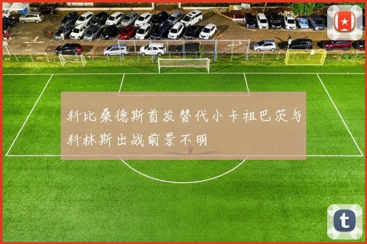 科比桑德斯首发替代小卡祖巴茨与科林斯出战前景不明