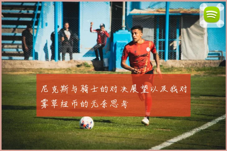尼克斯与骑士的对决展望以及我对雾草纽币的无奈思考