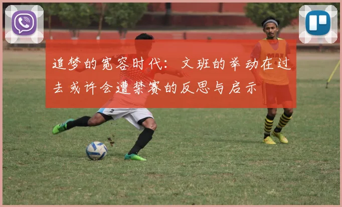 追梦的宽容时代：文班的举动在过去或许会遭禁赛的反思与启示