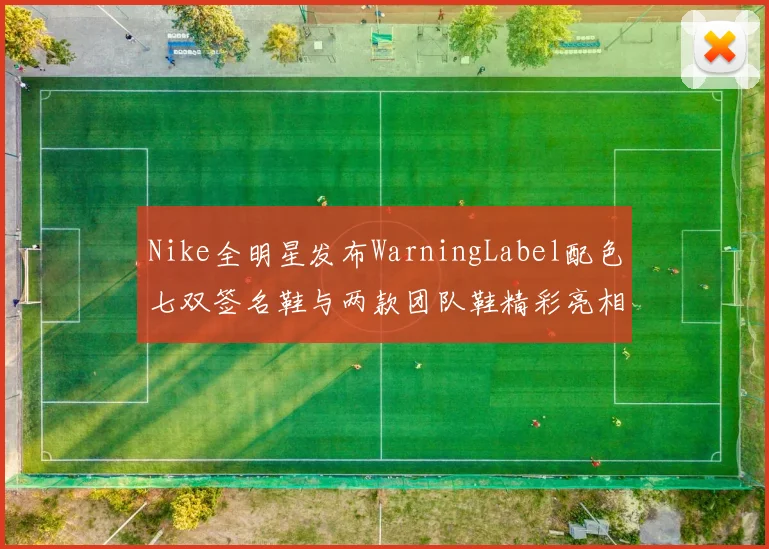Nike全明星发布WarningLabel配色七双签名鞋与两款团队鞋精彩亮相