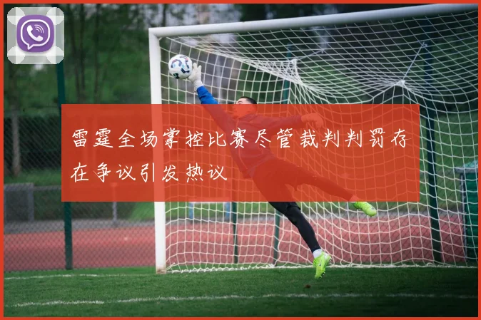 雷霆全场掌控比赛尽管裁判判罚存在争议引发热议